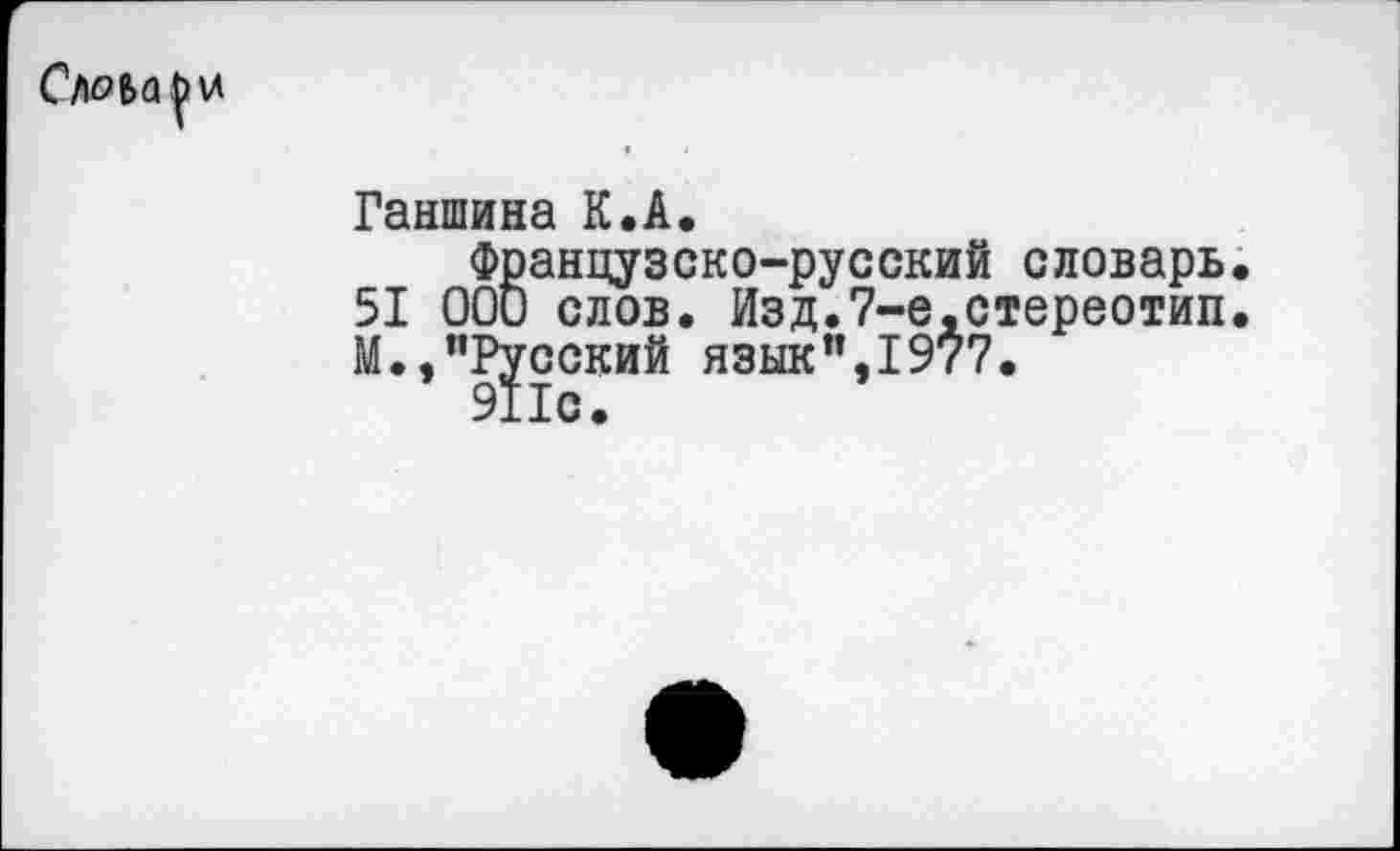 ﻿Ганшина К.А.
Французско-русский словарь 51 000 слов. Изд.7-е.стереотип М.,"Русский язык",1977.
911с.